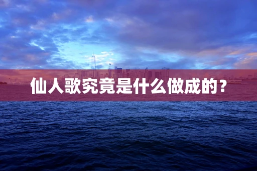 仙人歌究竟是什么做成的？