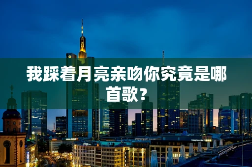 我踩着月亮亲吻你究竟是哪首歌？