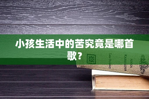 小孩生活中的苦究竟是哪首歌？