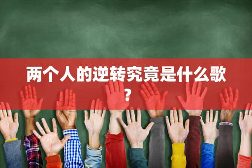 两个人的逆转究竟是什么歌？