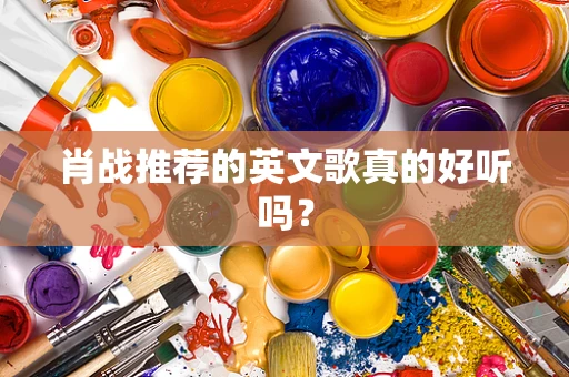 肖战推荐的英文歌真的好听吗？