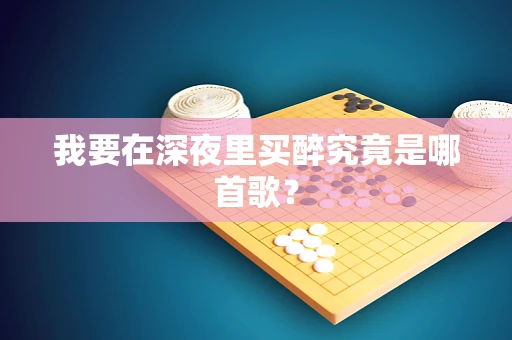 我要在深夜里买醉究竟是哪首歌？