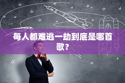 每人都难逃一劫到底是哪首歌？