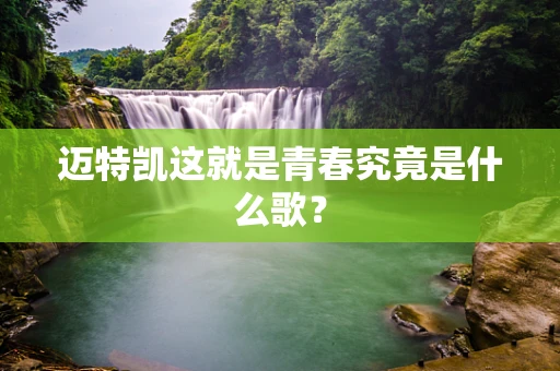 迈特凯这就是青春究竟是什么歌？