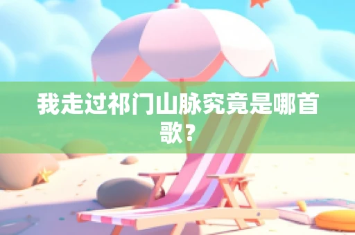 我走过祁门山脉究竟是哪首歌？