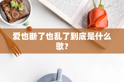 爱也断了也乱了到底是什么歌？