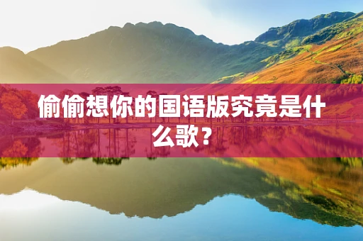 偷偷想你的国语版究竟是什么歌？
