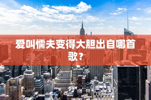 爱叫懦夫变得大胆出自哪首歌？