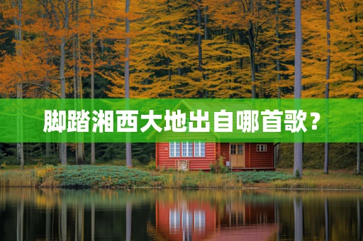 脚踏湘西大地出自哪首歌？