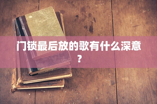 门锁最后放的歌有什么深意？