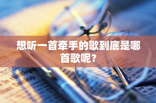 想听一首牵手的歌到底是哪首歌呢？