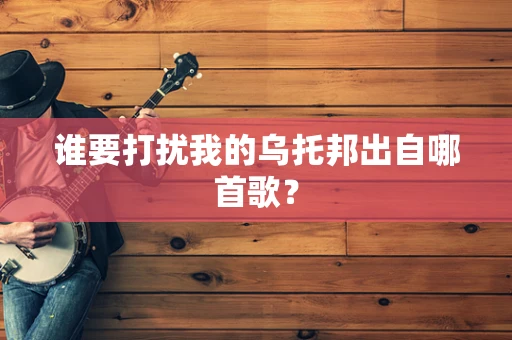 谁要打扰我的乌托邦出自哪首歌？