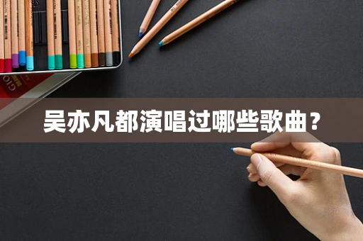 吴亦凡都演唱过哪些歌曲？
