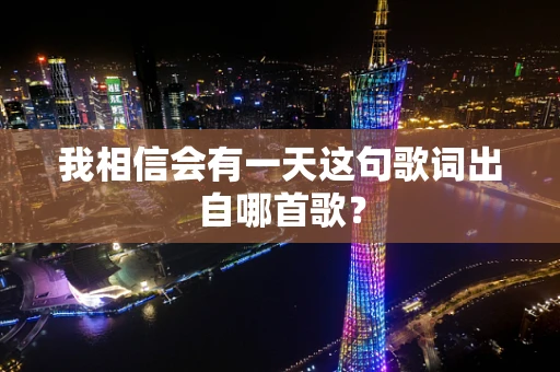 我相信会有一天这句歌词出自哪首歌？