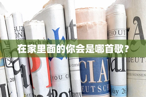在家里面的你会是哪首歌？