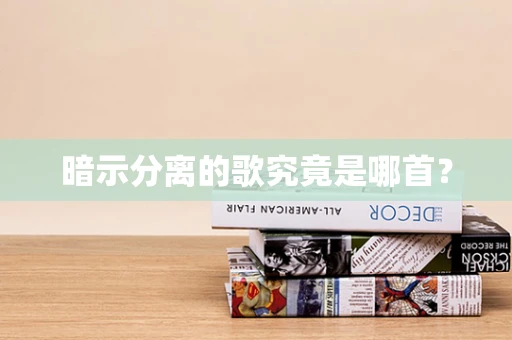 暗示分离的歌究竟是哪首？