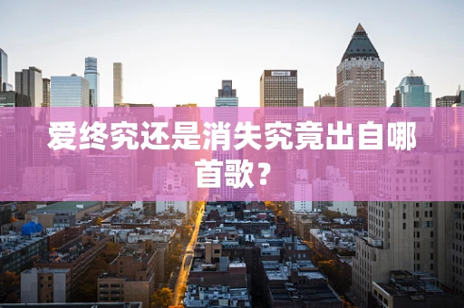 爱终究还是消失究竟出自哪首歌？