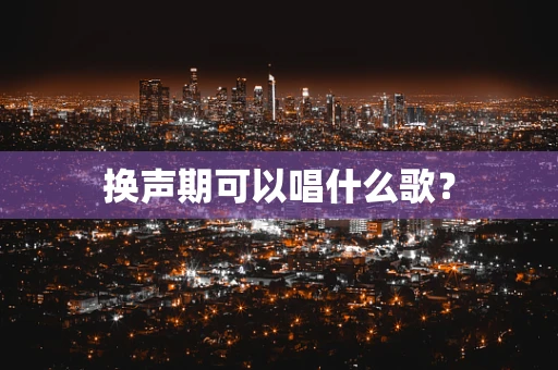 换声期可以唱什么歌？