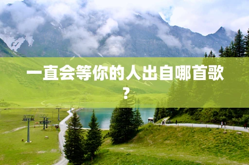 一直会等你的人出自哪首歌？