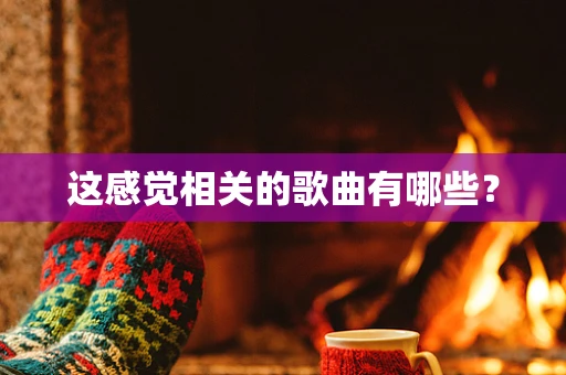 这感觉相关的歌曲有哪些？