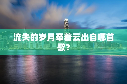 流失的岁月牵着云出自哪首歌？