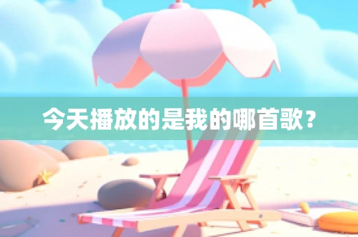 今天播放的是我的哪首歌？