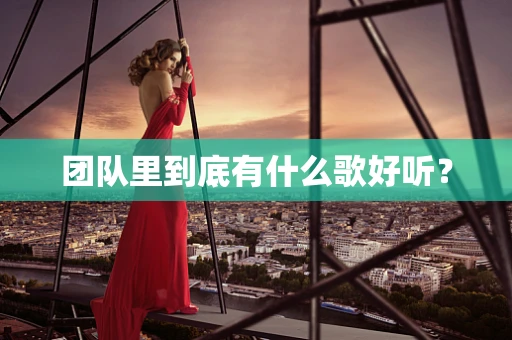团队里到底有什么歌好听？