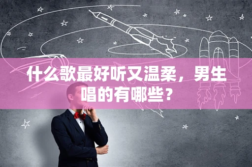 什么歌最好听又温柔，男生唱的有哪些？