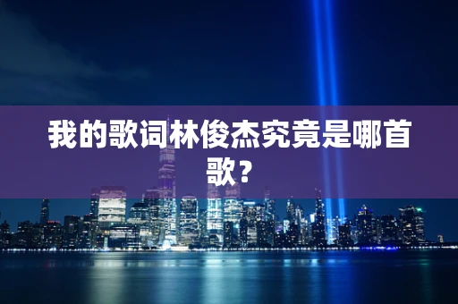 我的歌词林俊杰究竟是哪首歌？
