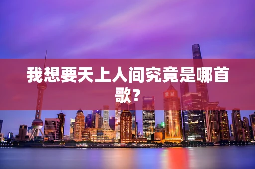 我想要天上人间究竟是哪首歌？