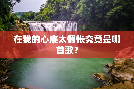 在我的心底太惆怅究竟是哪首歌？