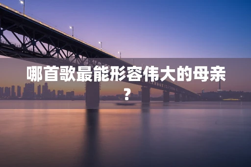 哪首歌最能形容伟大的母亲？