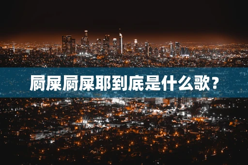 屙屎屙屎耶到底是什么歌？