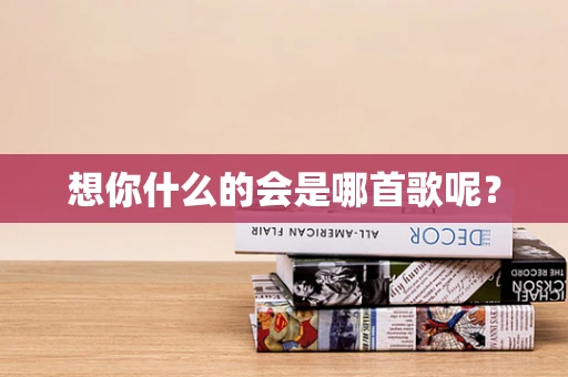 想你什么的会是哪首歌呢？