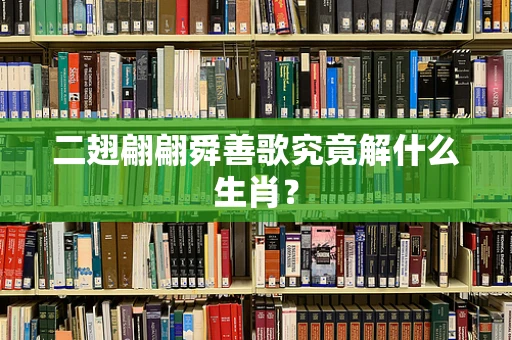 二翅翩翩舜善歌究竟解什么生肖？