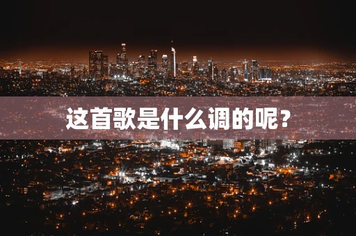 这首歌是什么调的呢？