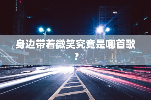 身边带着微笑究竟是哪首歌？