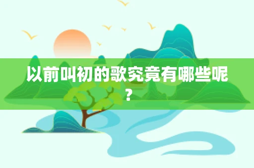 以前叫初的歌究竟有哪些呢？