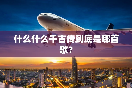什么什么千古传到底是哪首歌？