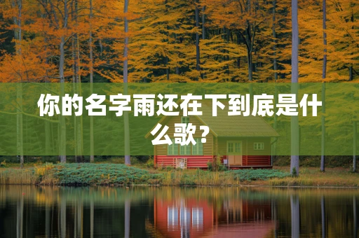 你的名字雨还在下到底是什么歌？