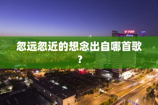 忽远忽近的想念出自哪首歌？