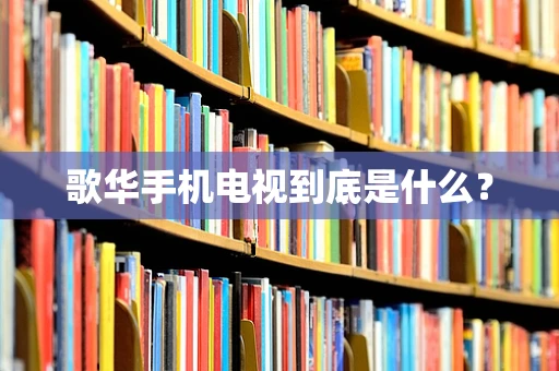 歌华手机电视到底是什么？
