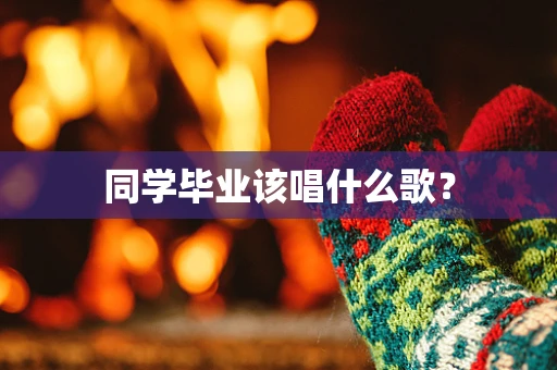 同学毕业该唱什么歌？