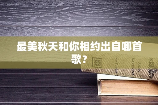 最美秋天和你相约出自哪首歌？