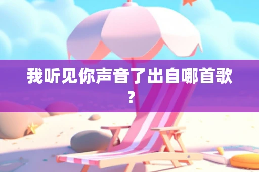 我听见你声音了出自哪首歌？