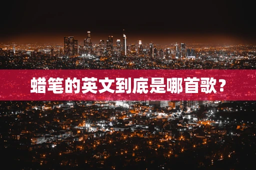 蜡笔的英文到底是哪首歌？