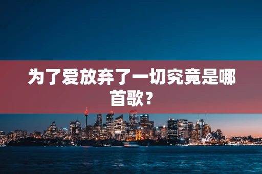 为了爱放弃了一切究竟是哪首歌？