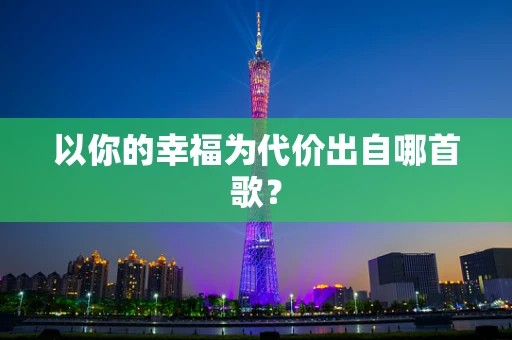 以你的幸福为代价出自哪首歌？
