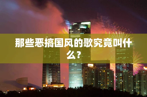 那些恶搞国风的歌究竟叫什么？