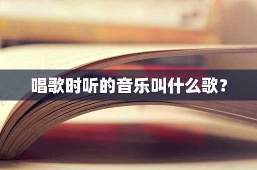 唱歌时听的音乐叫什么歌？
